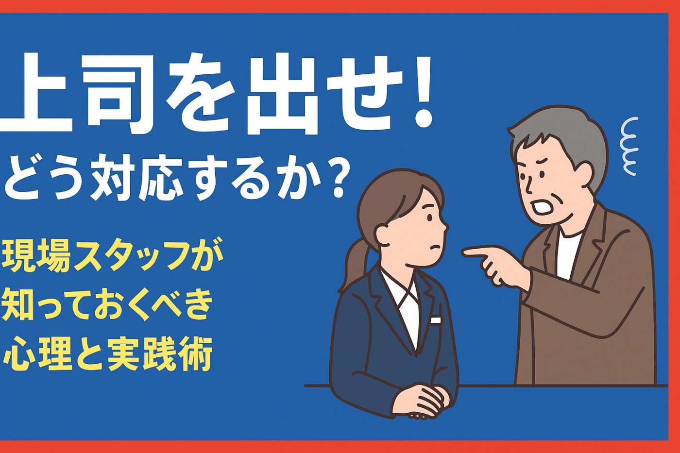 「上司を出せ！」にどう対応するか？現場スタッフが知っておくべき心理と実践術